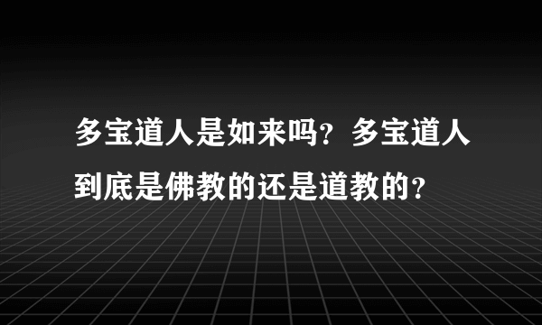 多宝道人是如来吗？多宝道人到底是佛教的还是道教的？