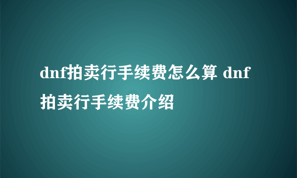 dnf拍卖行手续费怎么算 dnf拍卖行手续费介绍