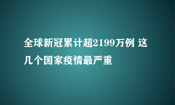 全球新冠累计超2199万例 这几个国家疫情最严重