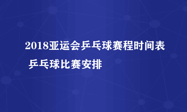 2018亚运会乒乓球赛程时间表 乒乓球比赛安排