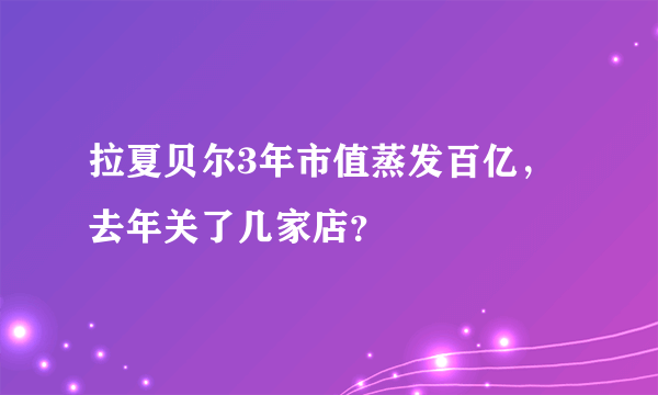 拉夏贝尔3年市值蒸发百亿，去年关了几家店？