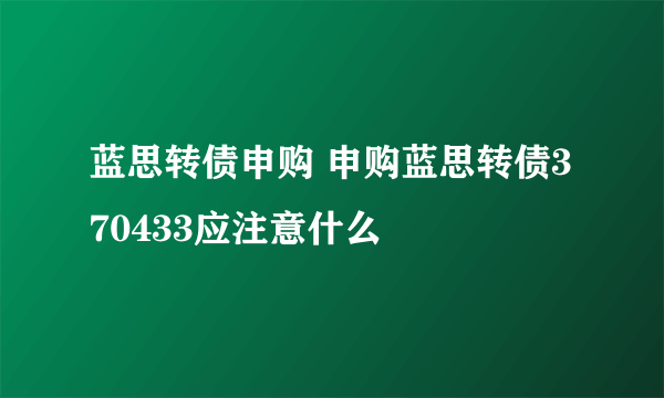 蓝思转债申购 申购蓝思转债370433应注意什么