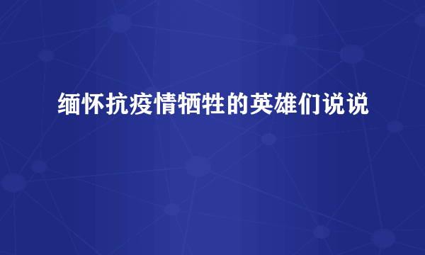 缅怀抗疫情牺牲的英雄们说说