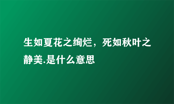 生如夏花之绚烂，死如秋叶之静美.是什么意思