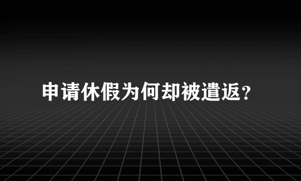 申请休假为何却被遣返？