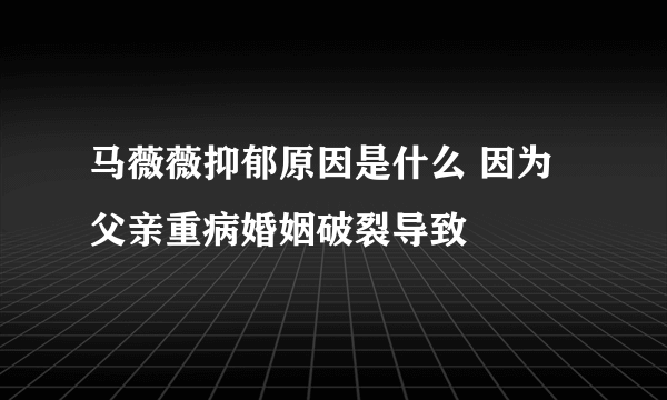 马薇薇抑郁原因是什么 因为父亲重病婚姻破裂导致