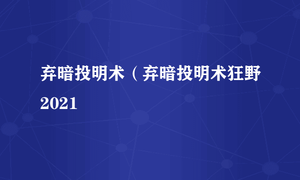 弃暗投明术（弃暗投明术狂野2021