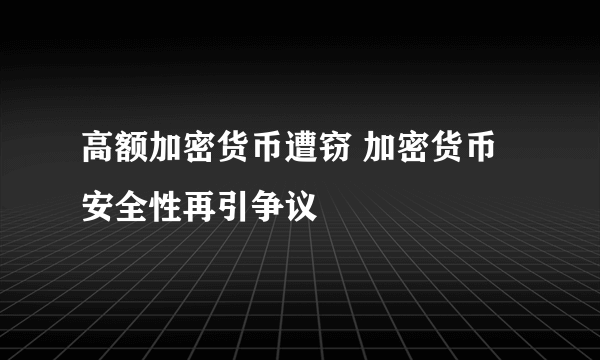 高额加密货币遭窃 加密货币安全性再引争议