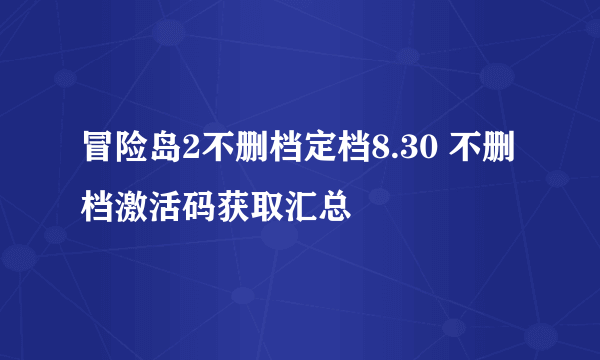 冒险岛2不删档定档8.30 不删档激活码获取汇总