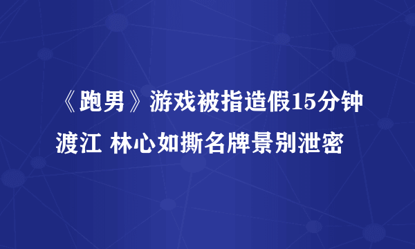 《跑男》游戏被指造假15分钟渡江 林心如撕名牌景别泄密