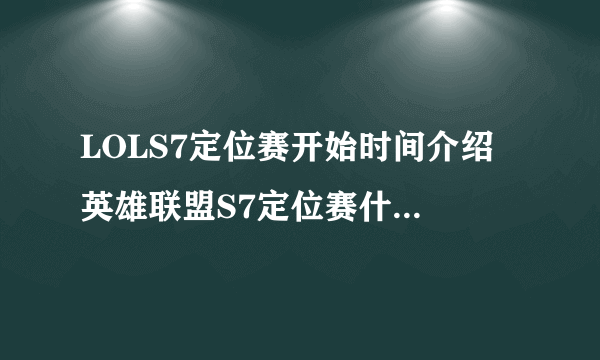 LOLS7定位赛开始时间介绍 英雄联盟S7定位赛什么时候开始