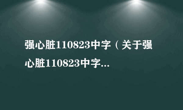 强心脏110823中字（关于强心脏110823中字的简介）