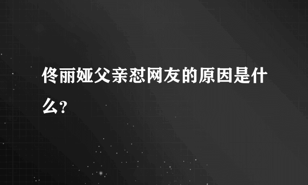 佟丽娅父亲怼网友的原因是什么？