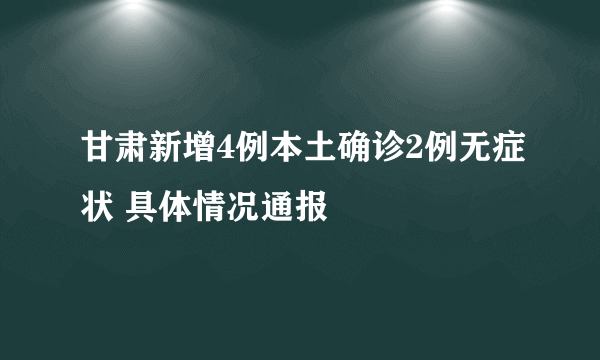 甘肃新增4例本土确诊2例无症状 具体情况通报