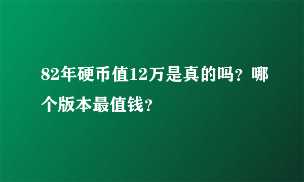 82年硬币值12万是真的吗？哪个版本最值钱？