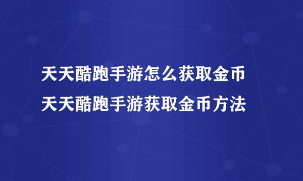 天天酷跑手游怎么获取金币 天天酷跑手游获取金币方法