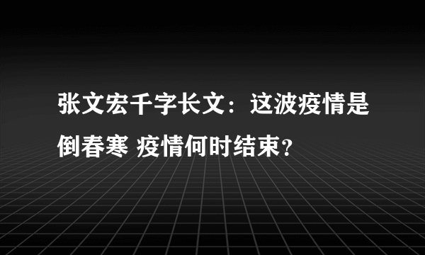 张文宏千字长文：这波疫情是倒春寒 疫情何时结束？