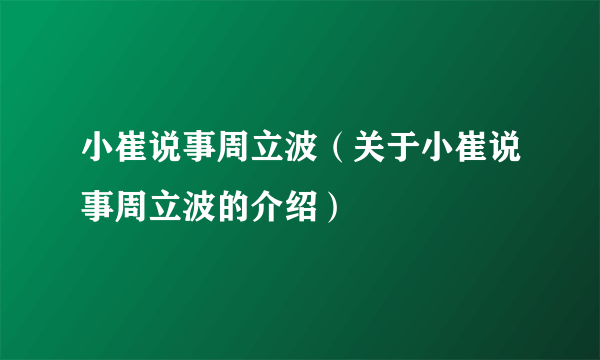 小崔说事周立波（关于小崔说事周立波的介绍）