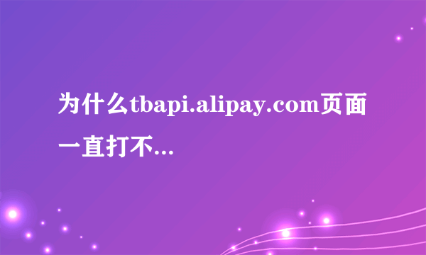 为什么tbapi.alipay.com页面一直打不开？已经好几天了，急着买东西啊啊啊。。。有木有高手解答下？