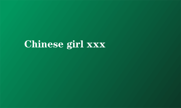 Chinese girl xxx