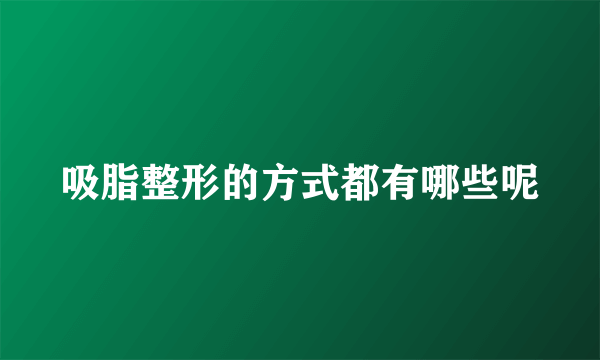 吸脂整形的方式都有哪些呢