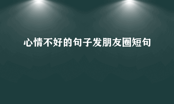 心情不好的句子发朋友圈短句