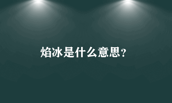 焰冰是什么意思？