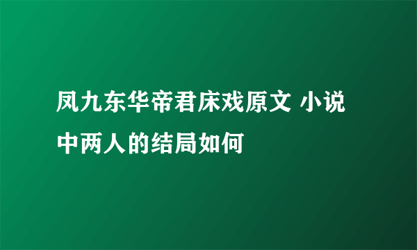 凤九东华帝君床戏原文 小说中两人的结局如何