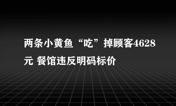 两条小黄鱼“吃”掉顾客4628元 餐馆违反明码标价