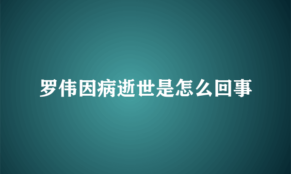 罗伟因病逝世是怎么回事