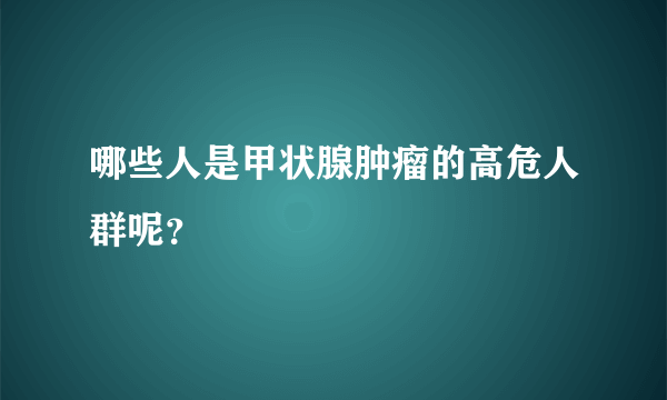 哪些人是甲状腺肿瘤的高危人群呢？