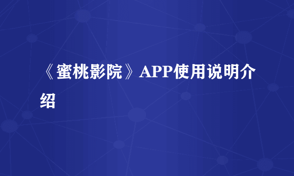 《蜜桃影院》APP使用说明介绍