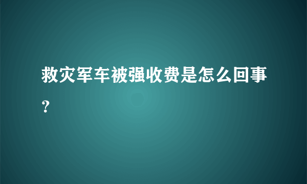 救灾军车被强收费是怎么回事？