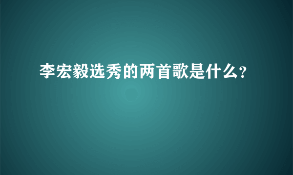 李宏毅选秀的两首歌是什么？