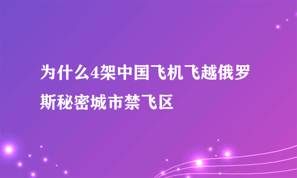 为什么4架中国飞机飞越俄罗斯秘密城市禁飞区