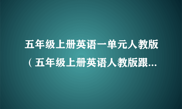 五年级上册英语一单元人教版（五年级上册英语人教版跟读软件）