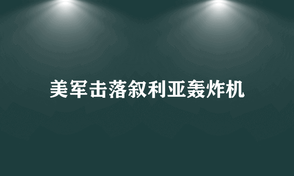 美军击落叙利亚轰炸机