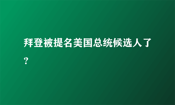 拜登被提名美国总统候选人了？