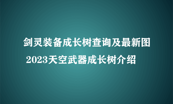 剑灵装备成长树查询及最新图 2023天空武器成长树介绍