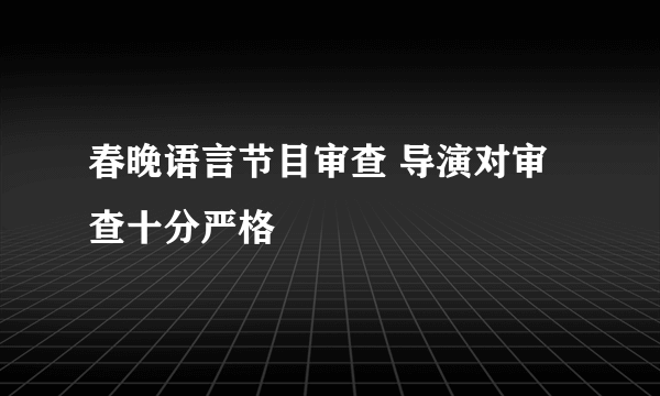 春晚语言节目审查 导演对审查十分严格