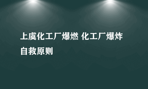 上虞化工厂爆燃 化工厂爆炸自救原则