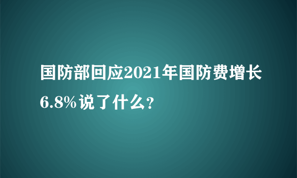 国防部回应2021年国防费增长6.8%说了什么？