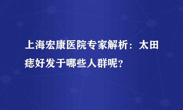 上海宏康医院专家解析：太田痣好发于哪些人群呢？