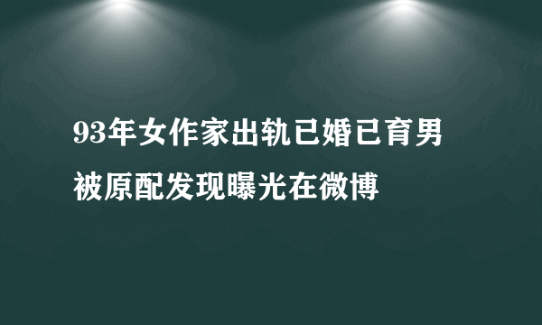 93年女作家出轨已婚已育男 被原配发现曝光在微博