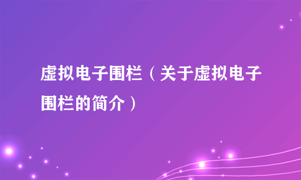 虚拟电子围栏（关于虚拟电子围栏的简介）