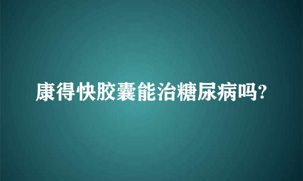 康得快胶囊能治糖尿病吗?