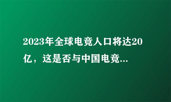 2023年全球电竞人口将达20亿，这是否与中国电竞行业崛起有关？