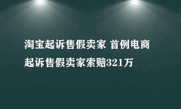 淘宝起诉售假卖家 首例电商起诉售假卖家索赔321万