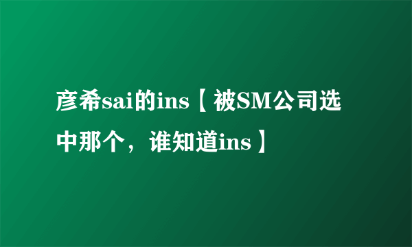 彦希sai的ins【被SM公司选中那个，谁知道ins】