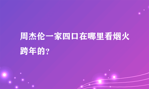 周杰伦一家四口在哪里看烟火跨年的？